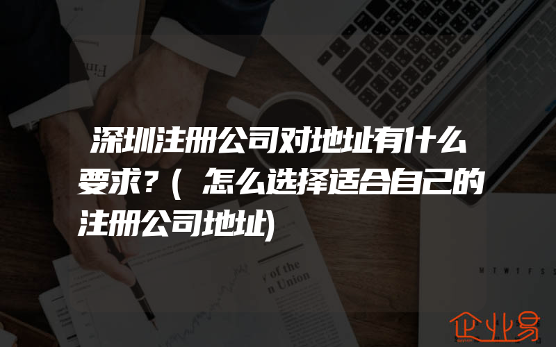 深圳注册公司对地址有什么要求？(怎么选择适合自己的注册公司地址)