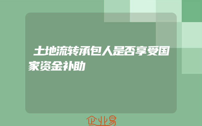 土地流转承包人是否享受国家资金补助