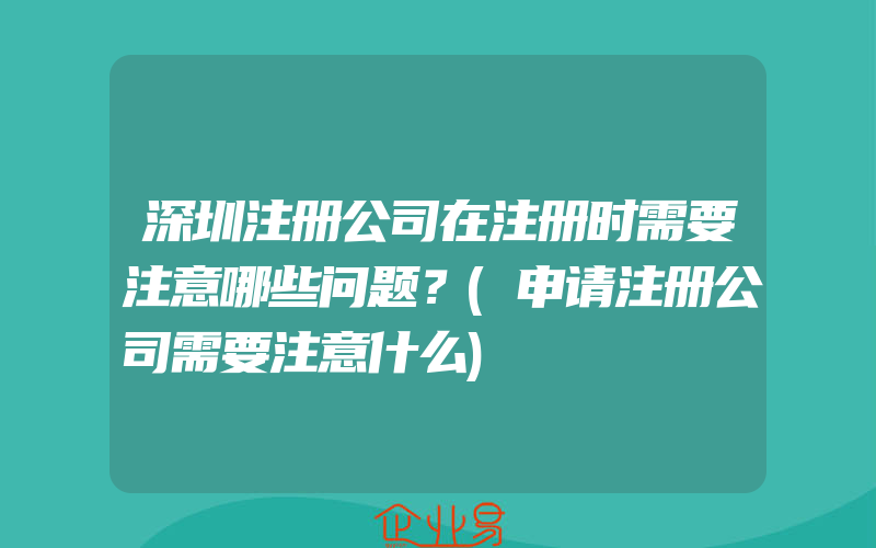 深圳注册公司在注册时需要注意哪些问题？(申请注册公司需要注意什么)