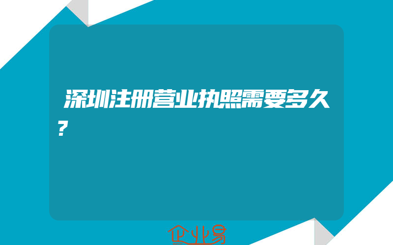 深圳注册营业执照需要多久？