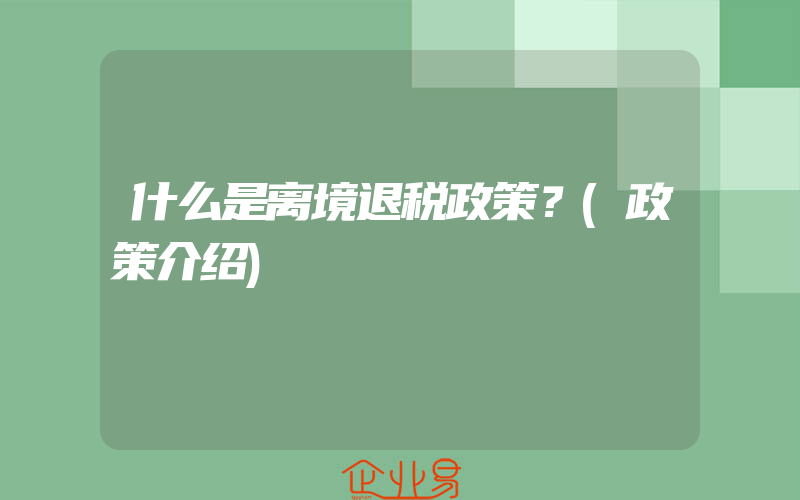 什么是离境退税政策？(政策介绍)