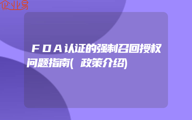 FDA认证的强制召回授权问题指南(政策介绍)