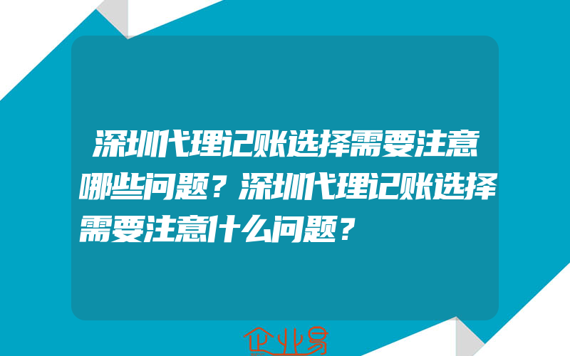 深圳代理记账选择需要注意哪些问题？深圳代理记账选择需要注意什么问题？