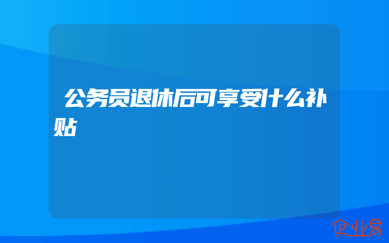 公务员退休后可享受什么补贴