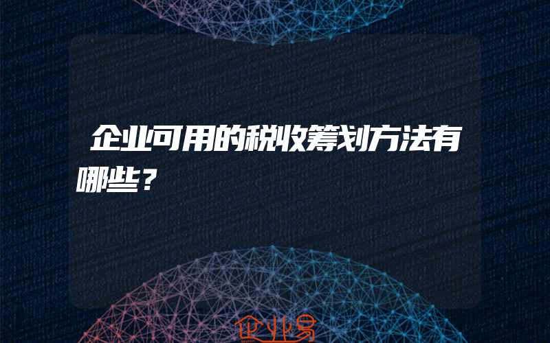 企业可用的税收筹划方法有哪些？