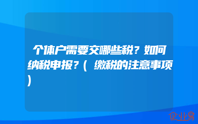 个体户需要交哪些税？如何纳税申报？(缴税的注意事项)