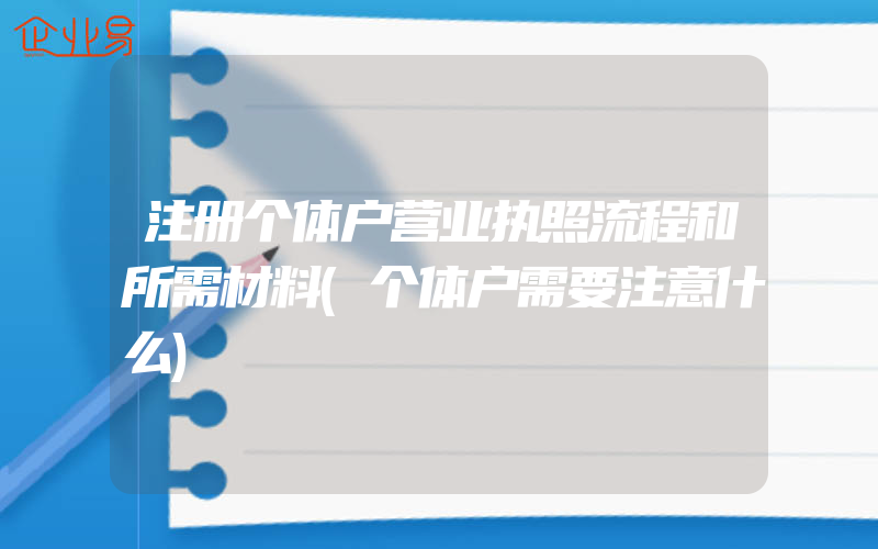 注册个体户营业执照流程和所需材料(个体户需要注意什么)