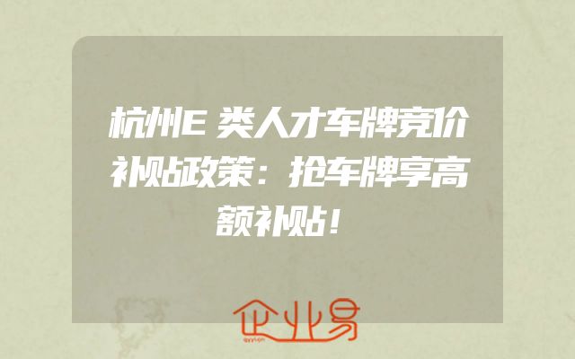 杭州E类人才车牌竞价补贴政策：抢车牌享高额补贴！