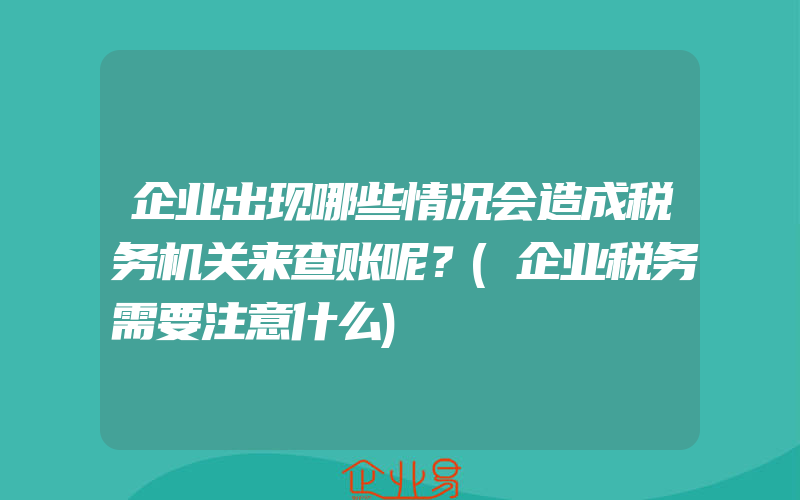 企业出现哪些情况会造成税务机关来查账呢？(企业税务需要注意什么)