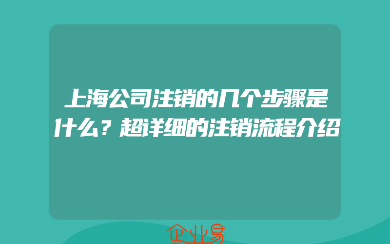 上海公司注销的几个步骤是什么？超详细的注销流程介绍