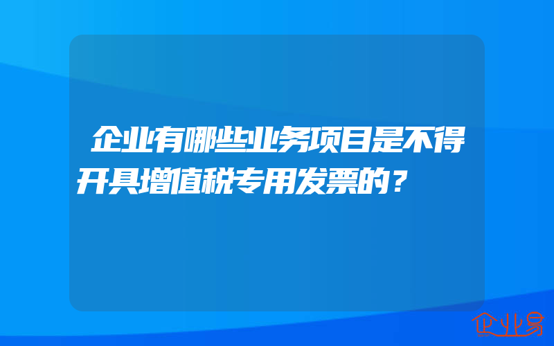 企业有哪些业务项目是不得开具增值税专用发票的？