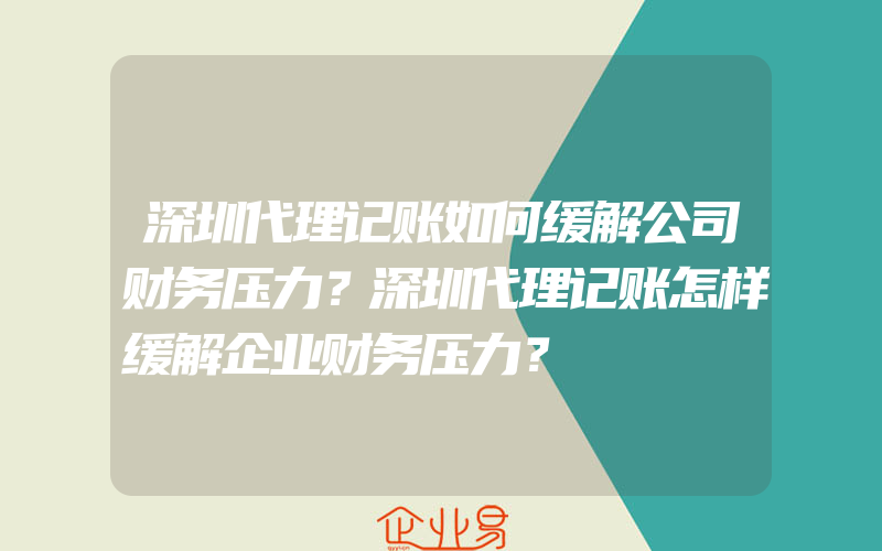 深圳代理记账如何缓解公司财务压力？深圳代理记账怎样缓解企业财务压力？