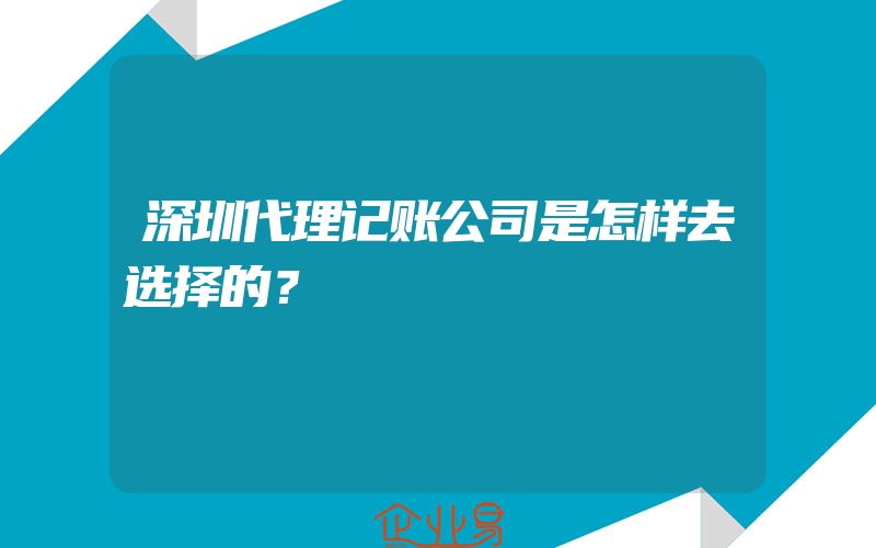 深圳代理记账公司是怎样去选择的？