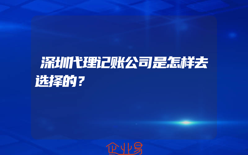 深圳代理记账公司是怎样去选择的？