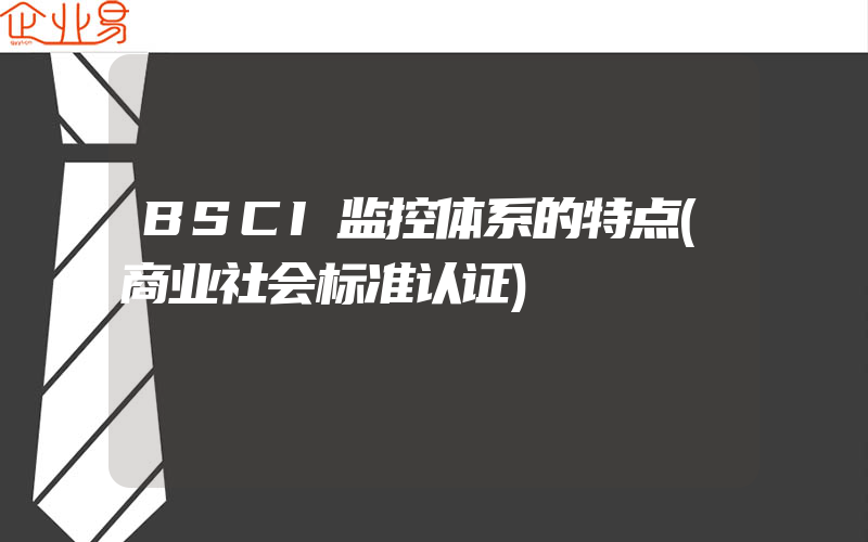 BSCI监控体系的特点(商业社会标准认证)