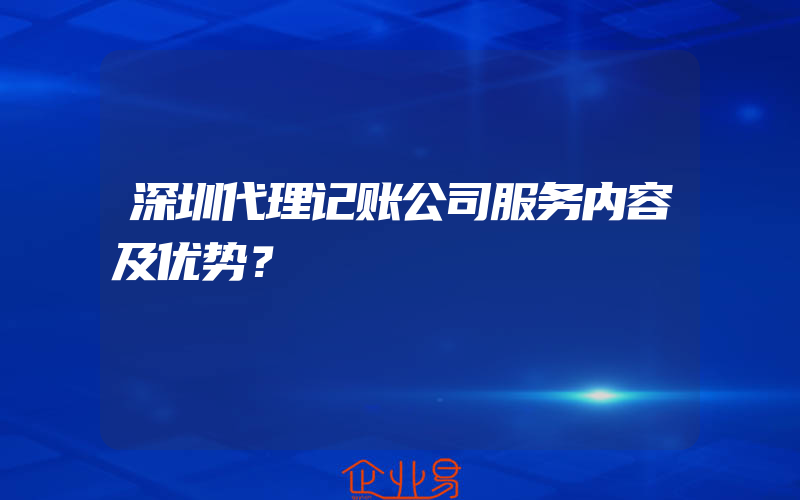 深圳代理记账公司服务内容及优势？