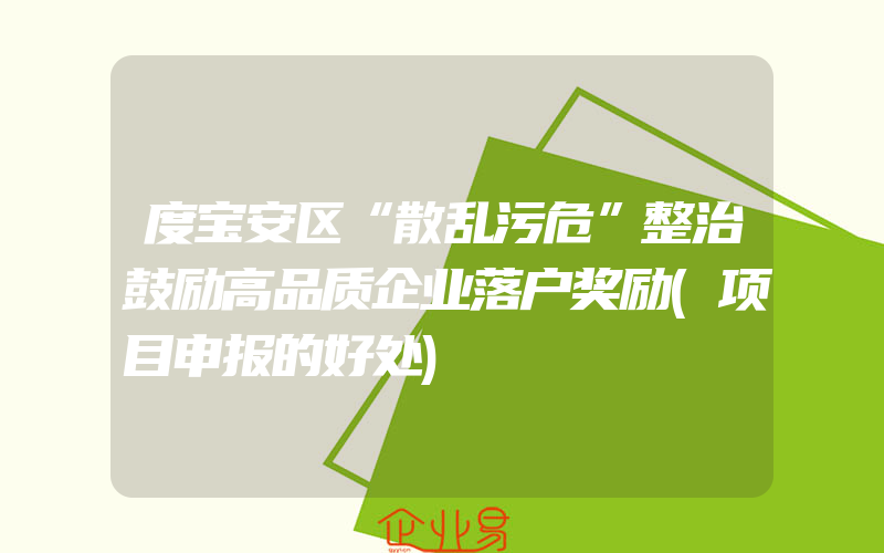 度宝安区“散乱污危”整治鼓励高品质企业落户奖励(项目申报的好处)