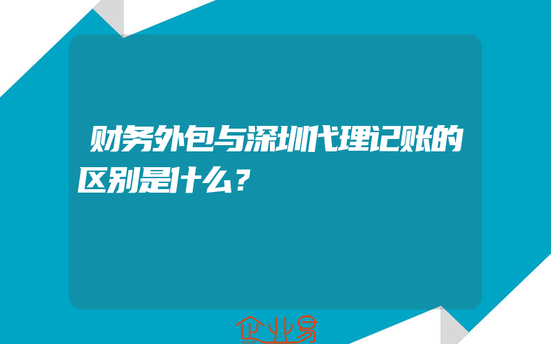 财务外包与深圳代理记账的区别是什么？