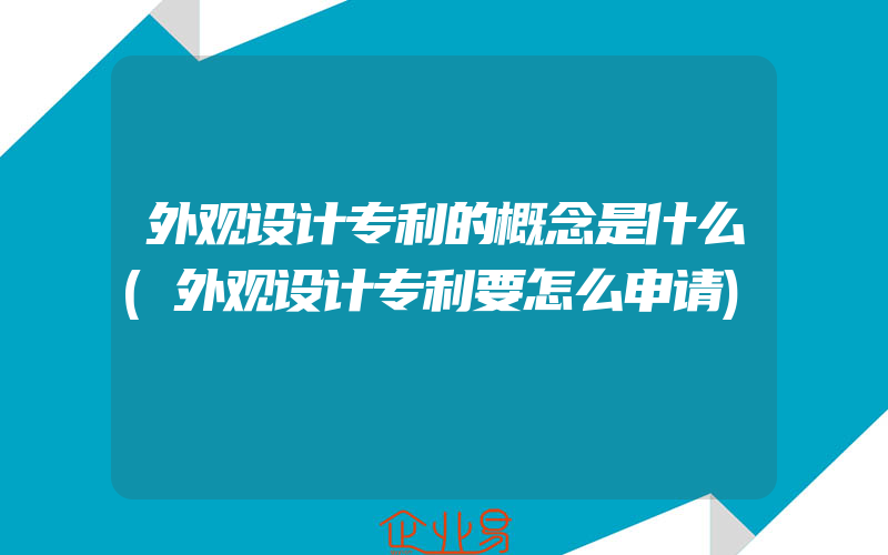 外观设计专利的概念是什么(外观设计专利要怎么申请)