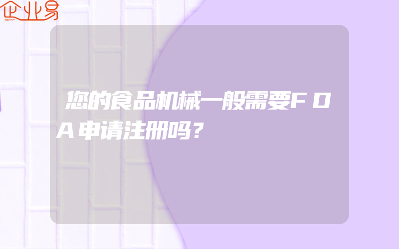 您的食品机械一般需要FDA申请注册吗？