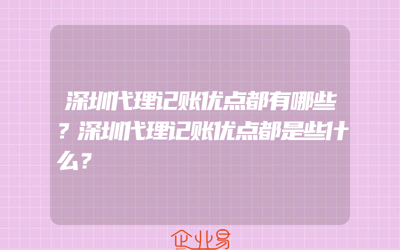 深圳代理记账优点都有哪些？深圳代理记账优点都是些什么？