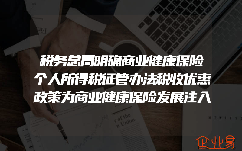 税务总局明确商业健康保险个人所得税征管办法税收优惠政策为商业健康保险发展注入新动力(个人所得税要注意什么)