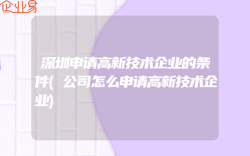 深圳申请高新技术企业的条件(公司怎么申请高新技术企业)