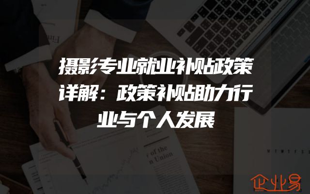 摄影专业就业补贴政策详解：政策补贴助力行业与个人发展