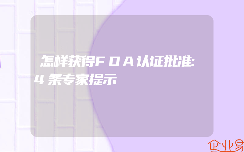 怎样获得FDA认证批准:4条专家提示