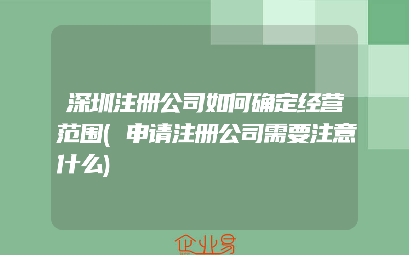 深圳注册公司如何确定经营范围(申请注册公司需要注意什么)