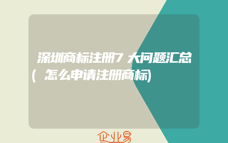 深圳商标注册7大问题汇总(怎么申请注册商标)