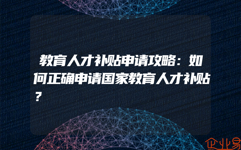 教育人才补贴申请攻略：如何正确申请国家教育人才补贴？