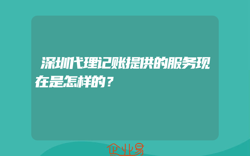 深圳代理记账提供的服务现在是怎样的？