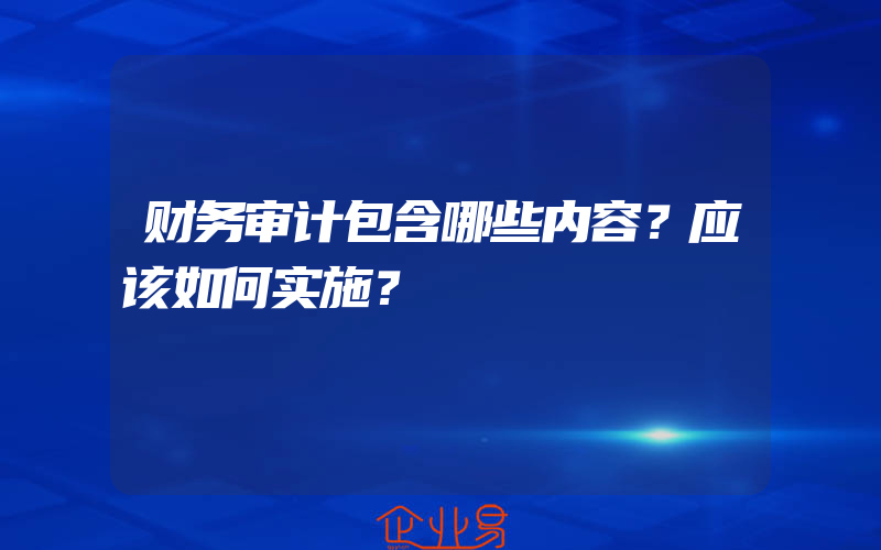 财务审计包含哪些内容？应该如何实施？