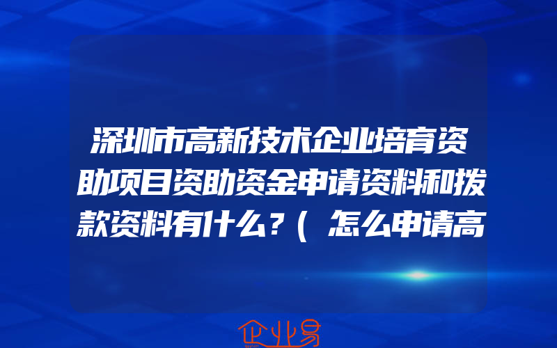 深圳市高新技术企业培育资助项目资助资金申请资料和拨款资料有什么？(怎么申请高新技术企业)