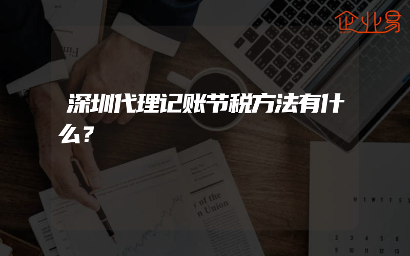 深圳代理记账节税方法有什么？