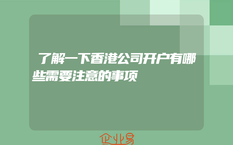 了解一下香港公司开户有哪些需要注意的事项