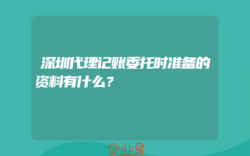 深圳代理记账委托时准备的资料有什么？