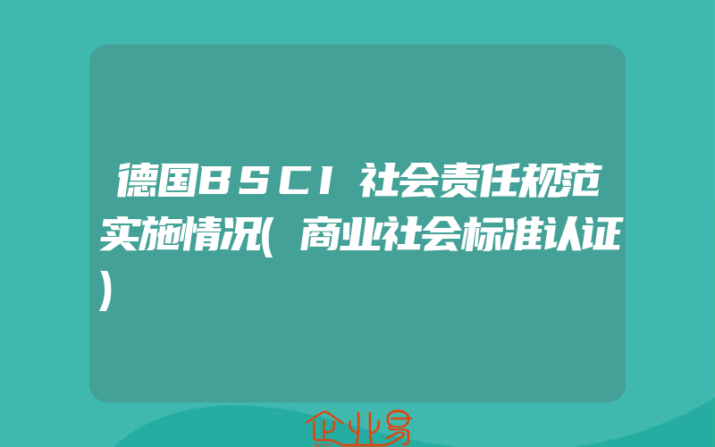 德国BSCI社会责任规范实施情况(商业社会标准认证)