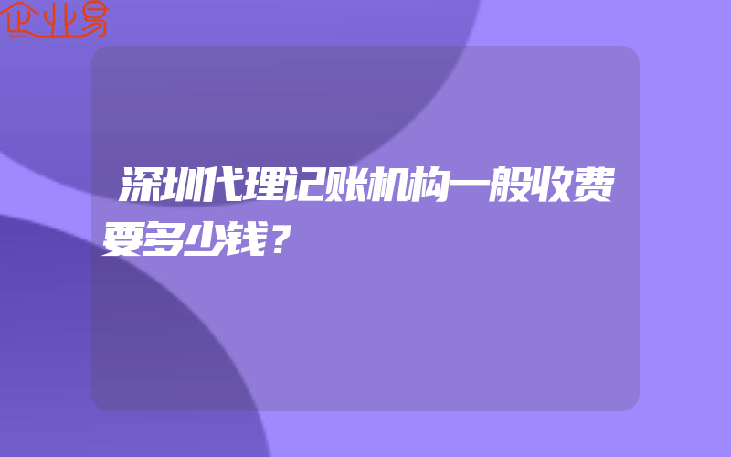 深圳代理记账机构一般收费要多少钱？