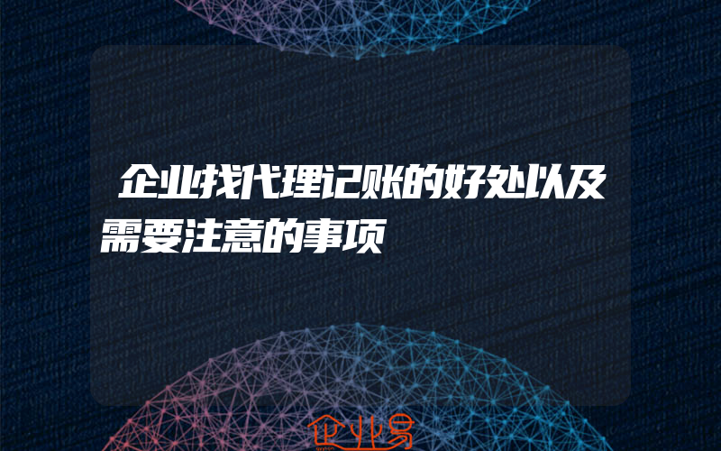 企业找代理记账的好处以及需要注意的事项