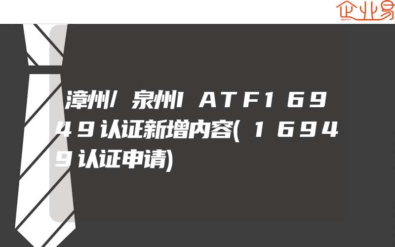 漳州/泉州IATF16949认证新增内容(16949认证申请)