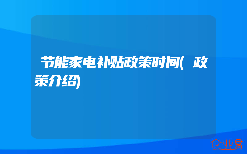 节能家电补贴政策时间(政策介绍)