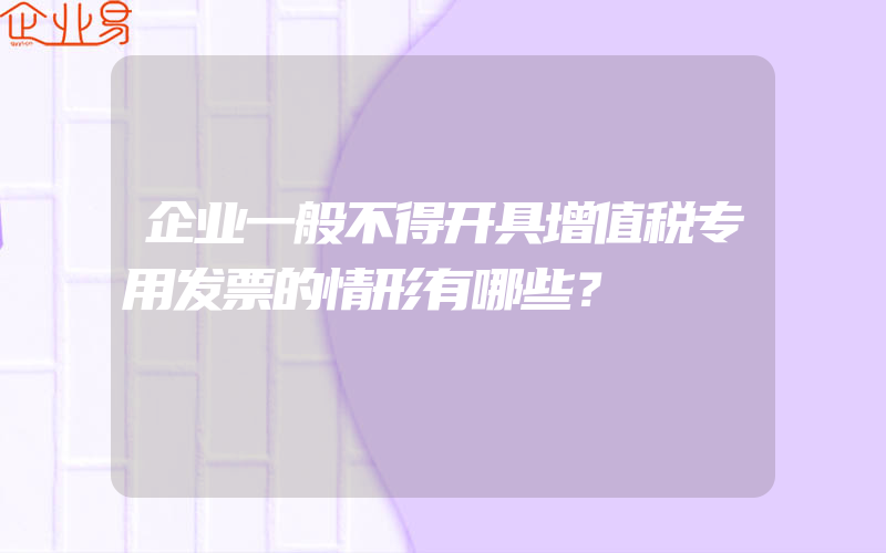 企业一般不得开具增值税专用发票的情形有哪些？