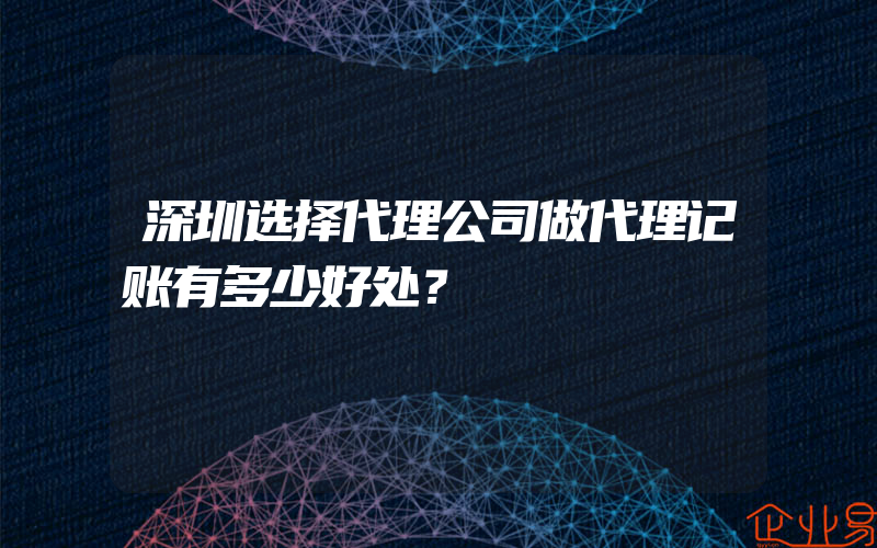 深圳选择代理公司做代理记账有多少好处？