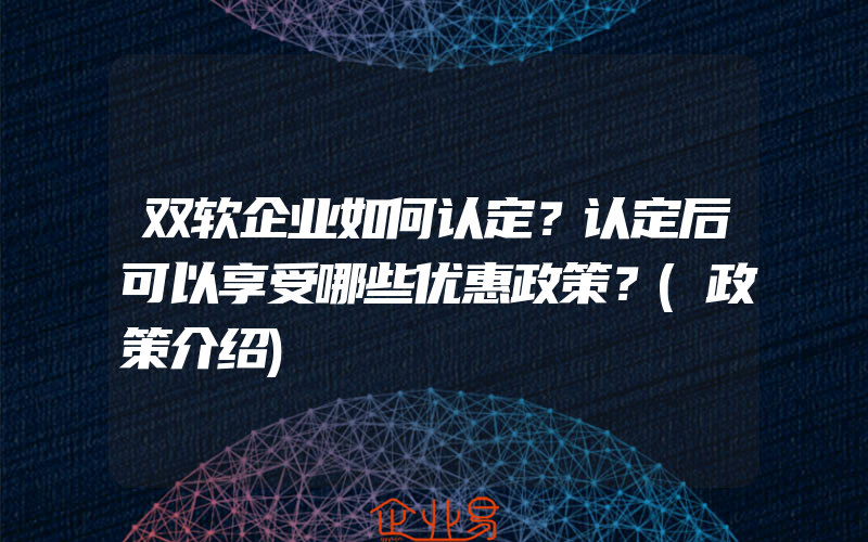 双软企业如何认定？认定后可以享受哪些优惠政策？(政策介绍)