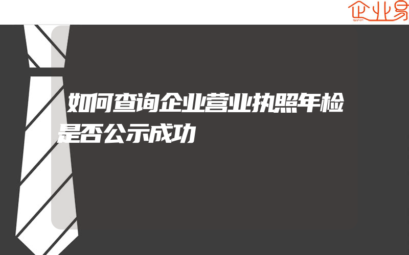 如何查询企业营业执照年检是否公示成功