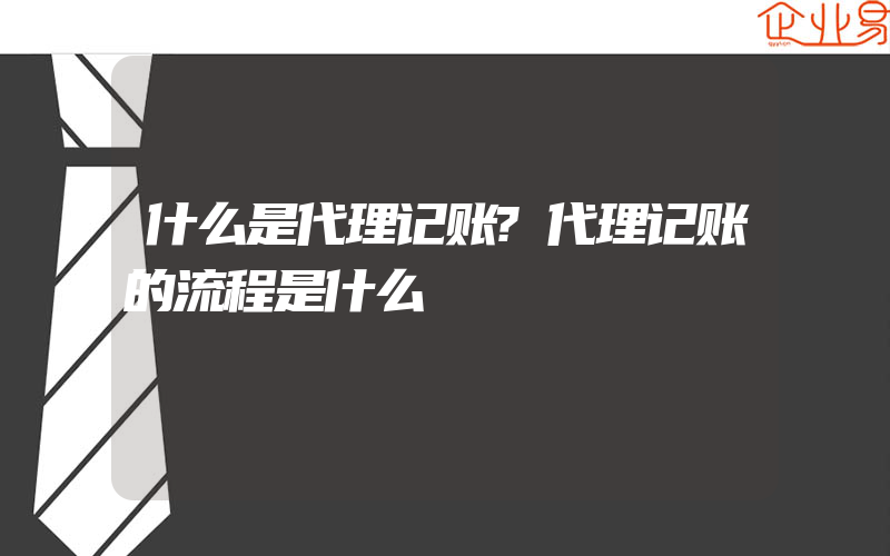 什么是代理记账?代理记账的流程是什么