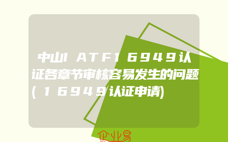 中山IATF16949认证各章节审核容易发生的问题(16949认证申请)