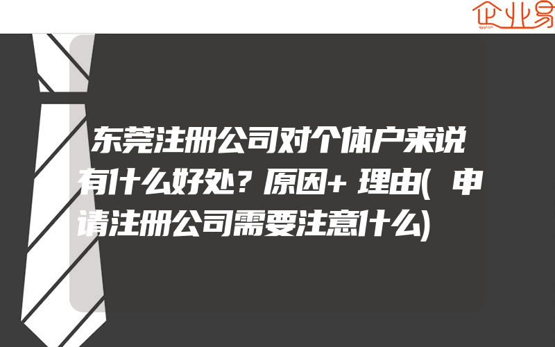 东莞注册公司对个体户来说有什么好处？原因+理由(申请注册公司需要注意什么)